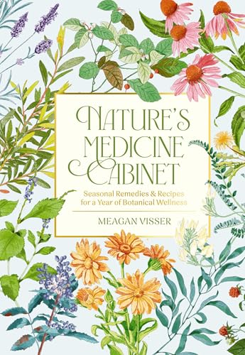 Nature's Medicine Cabinet: Seasonal Recipes and Remedies for a Year of Botanical Wellness
