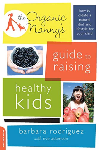 The Organic Nanny's Guide to Raising Healthy Kids: How to Create a Natural Diet and Lifestyle for Your Child