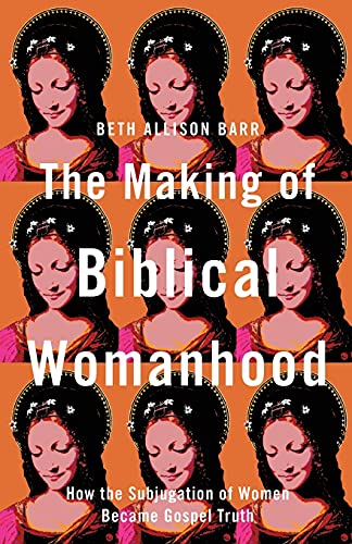 The Making of Biblical Womanhood: How the Subjugation of Women Became Gospel Truth