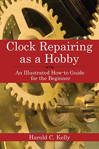 Clock Repairing as a Hobby: An Illustrated How-To Guide for the Beginner