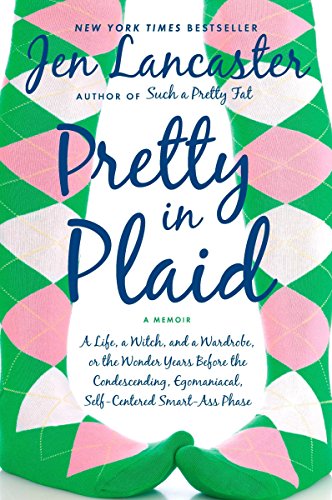 Pretty in Plaid: A Life, A Witch, and a Wardrobe, or, the Wonder Years Before the Condescending, Egomaniacal, Self-Centered Smart-Ass Phase