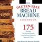 The Gluten-Free Bread Machine Cookbook: 175 Recipes for Splendid Breads and Delicious Dishes to Make with Them