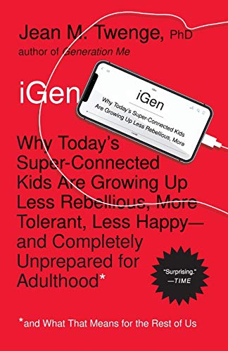 iGen: Why Today's Super-Connected Kids Are Growing Up Less Rebellious, More Tolerant, Less Happy--and Completely Unprepared for Adulthood--and What That Means for the Rest of Us