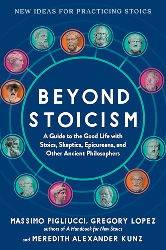 Beyond Stoicism: A Guide to the Good Life with Stoics, Skeptics, Epicureans, and Other Ancient Philosophers