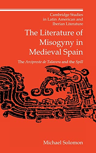 The Literature of Misogyny in Medieval Spain: The Arcipreste de Talavera and the Spill (Cambridge Studies in Latin American and Iberian Literature, Series Number 10)