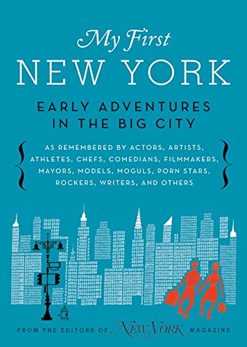 My First New York: Early Adventures in the Big City (As Remembered by Actors, Artists, Athletes, Chefs, Comedians, Filmmakers, Mayors, Models, Moguls, Porn Stars, Rockers, Writers, and Others