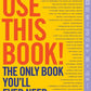 Use This Book!: The Only Book You'll Ever Need!