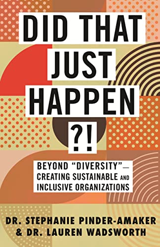 Did That Just Happen?!: Beyond “Diversity”―Creating Sustainable and Inclusive Organizations