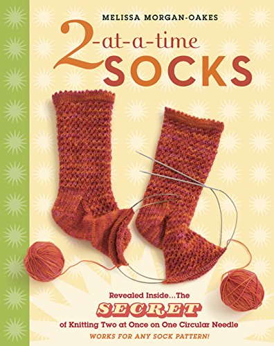 2-at-a-Time Socks: Revealed Inside. . . The Secret of Knitting Two at Once on One Circular Needle Works for any Sock Pattern!