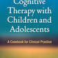 Cognitive Therapy with Children and Adolescents, Third Edition: A Casebook for Clinical Practice