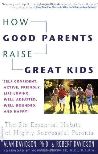 How Good Parents Raise Great Kids: The Six Essential Habits of Highly Successful Parents