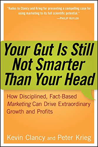 Your Gut is Still Not Smarter Than Your Head : How Disciplined, Fact-Based Marketing Can Drive Extraordinary Growth & Profits