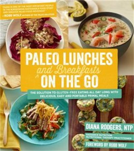 Paleo Lunches and Breakfasts On the Go: The Solution to Gluten-Free Eating All Day Long with Delicious, Easy and Portable Primal Meals