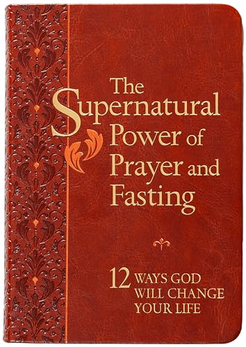 The Supernatural Power of Prayer and Fasting: 12 Ways God Will Change Your Life – Live a Righteous and Fulfilled Life