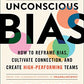 The Leader's Guide to Unconscious Bias: How To Reframe Bias, Cultivate Connection, and Create High-Performing Teams