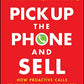 Pick Up The Phone and Sell: How Proactive Calls to Customers and Prospects Can Double Your Sales