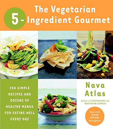 The Vegetarian 5-Ingredient Gourmet: 250 Simple Recipes and Dozens of Healthy Menus for Eating Well Every Day