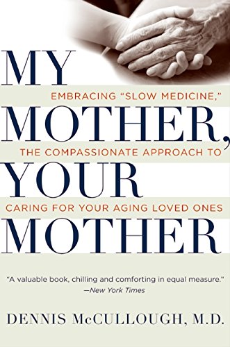 My Mother, Your Mother: Embracing 'Slow Medicine,' the Compassionate Approach to Caring for Your Aging Loved Ones