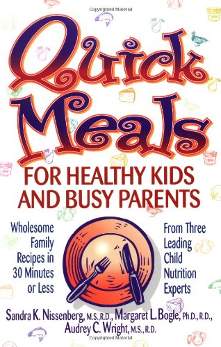 Quick Meals for Healthy Kids and Busy Parents: Wholesome Family Recipes in 30 Minutes or Less From Three Leading Child Nutrition Experts