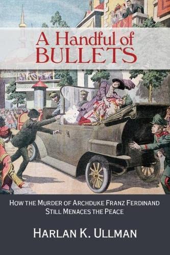 A Handful of Bullets: How the Murder of Archduke Franz Ferdinand Still Menaces the Peace