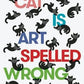 Cat Is Art Spelled Wrong