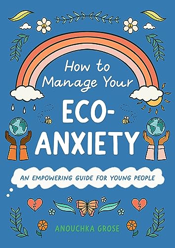 How to Manage Your Eco-Anxiety: An Empowering Guide for Young People (10 Steps to Change)