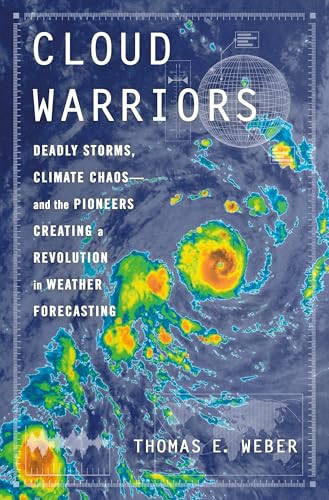 Cloud Warriors: Deadly Storms, Climate Chaos―and the Pioneers Creating a Revolution in Weather Forecasting