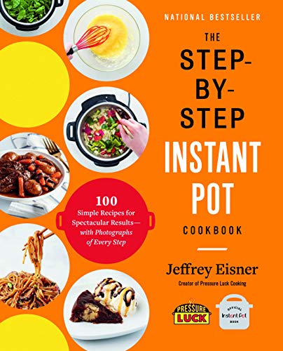 The Step-by-Step Instant Pot Cookbook: 100 Simple Recipes for Spectacular Results -- with Photographs of Every Step