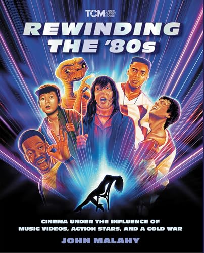 Rewinding The ’80s: Cinema Under the Influence of Music Videos, Action Stars, and a Cold War (Turner Classic Movies)