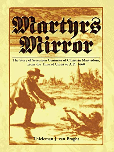 Martyrs Mirror: The Story of Seventeen Centuries of Christian Martyrdom From the Time of Christ to A.D. 1660