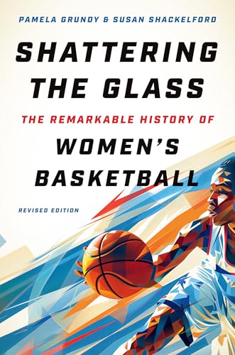 Shattering the Glass: The Remarkable History of Women's Basketball