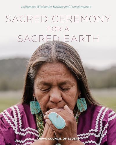Sacred Ceremony for a Sacred Earth: Indigenous Wisdom for Healing and Transformation
