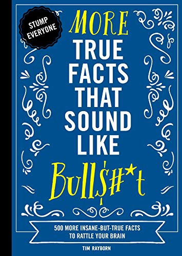 More True Facts That Sound Like Bull$#*t: 500 More Insane-But-True Facts to Rattle Your Brain (Fun Facts, Amazing Statistic, Humor Gift, Gift Books) (2) (Mind-Blowing True Facts)