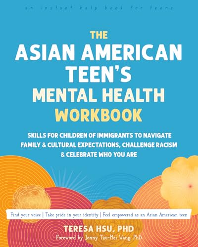 The Asian American Teen's Mental Health Workbook: Skills for Children of Immigrants to Navigate Family and Cultural Expectations, Challenge Racism, and Celebrate Who You Are