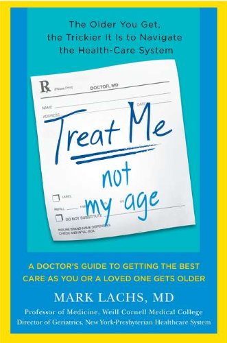 Treat Me, Not My Age: A Doctor's Guide to Getting the Best Care as You or a LovedOne Gets Older