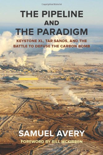 The Pipeline and the Paradigm: Keystone XL, Tar Sands, and the Battle to Defuse the Carbon Bomb