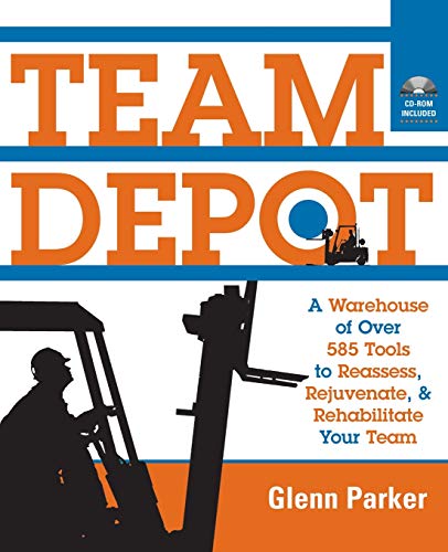 Team Depot: A Warehouse of Over 585 Tools to Reassess, Rejuvenate, and Rehabilitate Your Team
