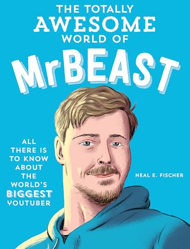 The Totally Awesome World of MrBeast: Learn All There Is to Know about the World's Biggest YouTuber