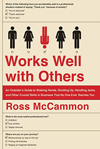 Works Well with Others: An Outsider's Guide to Shaking Hands, Shutting Up, Handling Jerks, and Other Crucial Skills in Business That No One Ever Teaches You