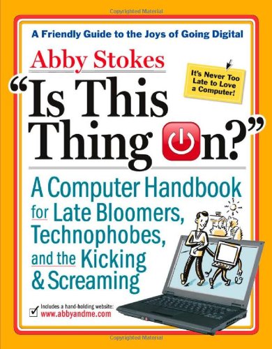 Is This Thing On?: A Late Bloomer's Computer Handbook