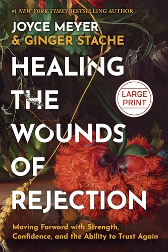 Healing the Wounds of Rejection: Moving Forward with Strength, Confidence, and the Ability to Trust Again