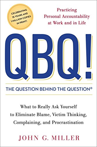 QBQ! The Question Behind the Question: Practicing Personal Accountability at Work and in Life