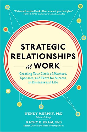 Strategic Relationships at Work:  Creating Your Circle of Mentors, Sponsors, and Peers for Success in Business and Life