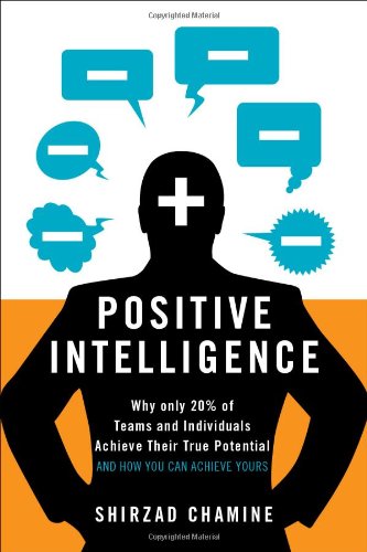 Positive Intelligence: Why Only 20% of Teams and Individuals Achieve Their True Potential AND HOW YOU CAN ACHIEVE YOURS