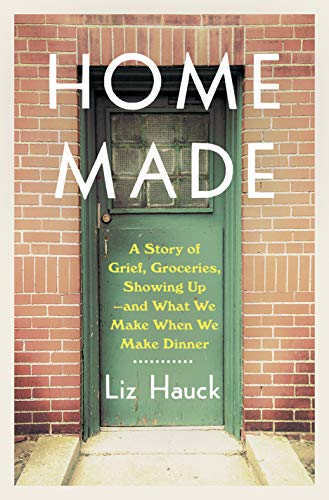 Home Made: A Story of Grief, Groceries, Showing Up--and What We Make When We Make Dinner