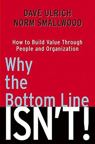 Why the Bottom Line Isn't!: How to Build Value Through People and Organization