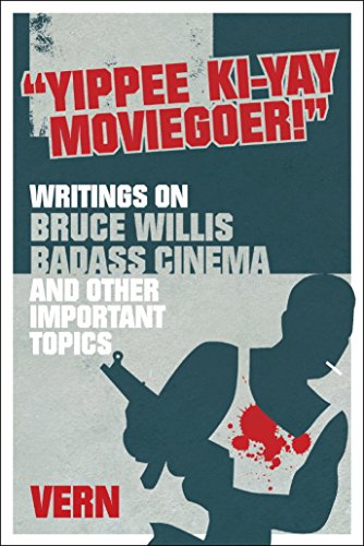 Yippee Ki-Yay Moviegoer!: Writings on Bruce Willis, Badass Cinema and Other Important Topics