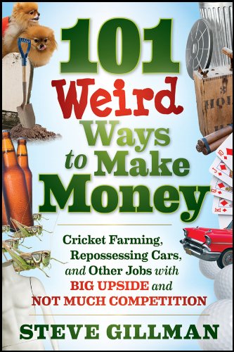 101 Weird Ways to Make Money: Cricket Farming, Repossessing Cars, and Other Jobs With Big Upside and Not Much Competition