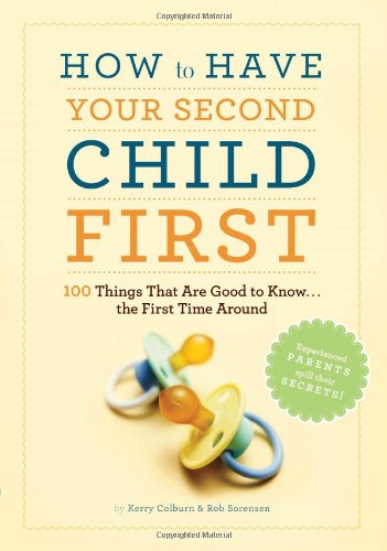 How to Have Your Second Child First: 100 Things That Are Good to Know... the First Time Around