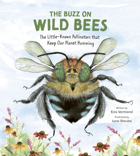 The Buzz on Wild Bees: The Little-Known Pollinators that Keep Our Planet Humming
